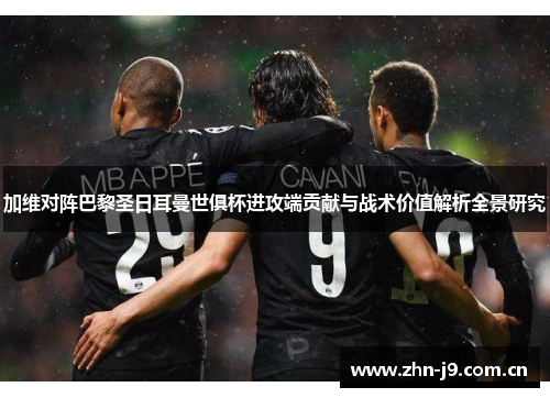 加维对阵巴黎圣日耳曼世俱杯进攻端贡献与战术价值解析全景研究
